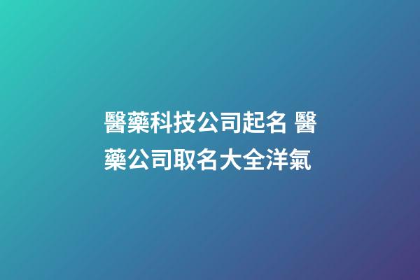 醫藥科技公司起名 醫藥公司取名大全洋氣-第1張-公司起名-玄機派